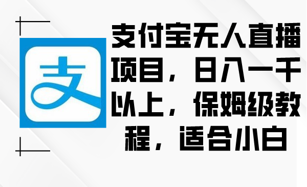 支付宝无人直播项目,日入一千以上,保姆级教程,适合小白
